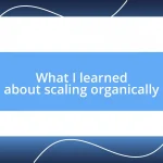 What I learned about scaling organically